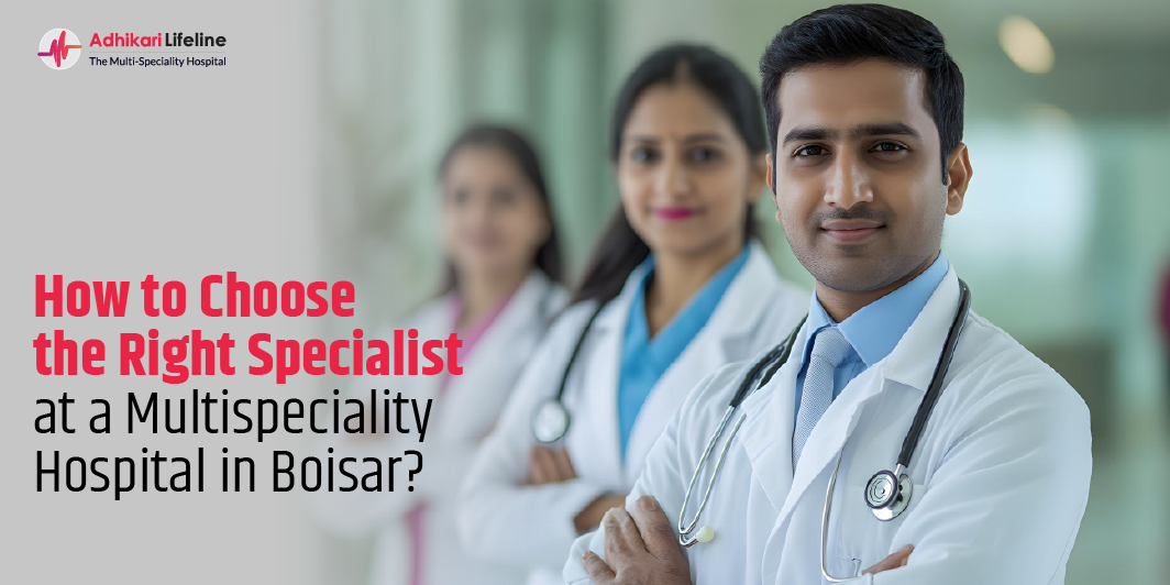 How to Choose the Right Specialist at a Multispeciality Hospital in Boisar?