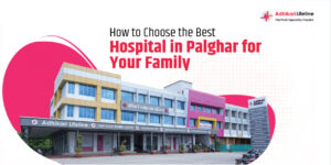 How to Choose the Best Hospital in Palghar for Your Family